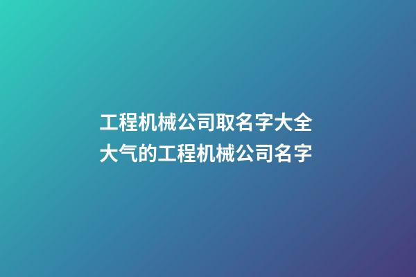 工程机械公司取名字大全 大气的工程机械公司名字-第1张-公司起名-玄机派